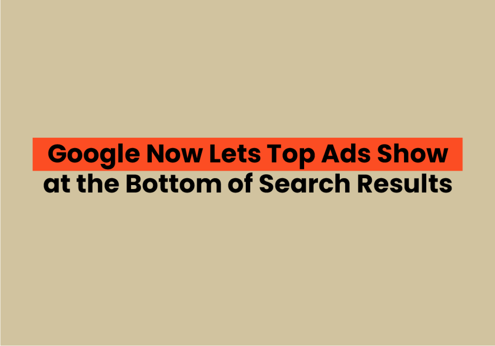 Google Now Lets Top Ads Show at the Bottom of Search Results What Advertisers Need to Know