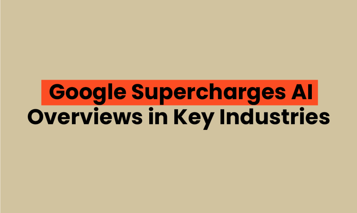 Google Supercharges AI Overviews in Key Industries What It Means for Your SEO Strategy